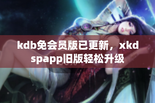 kdb免會(huì)員版已更新，xkdspapp舊版輕松升級