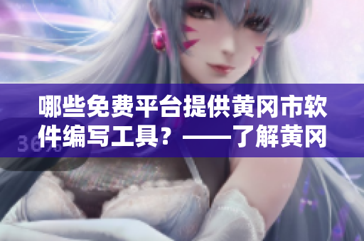 哪些免費平臺提供黃岡市軟件編寫工具？——了解黃岡市免費軟件平臺