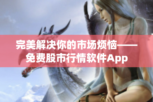 完美解決你的市場煩惱——免費(fèi)股市行情軟件App