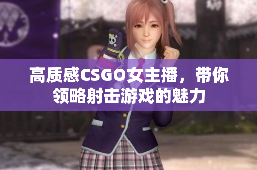 高質(zhì)感CSGO女主播，帶你領(lǐng)略射擊游戲的魅力
