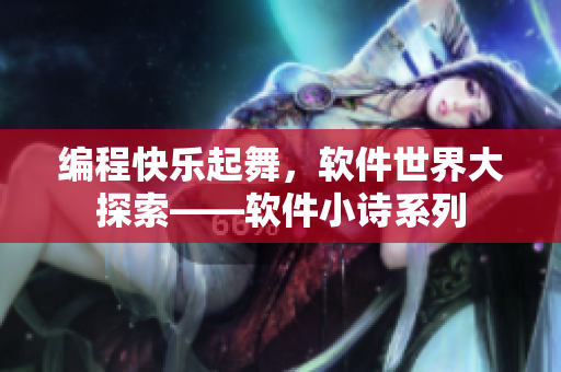 編程快樂起舞，軟件世界大探索——軟件小詩系列