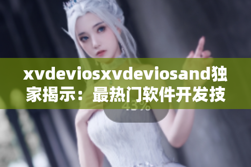 xvdeviosxvdeviosand獨(dú)家揭示：最熱門軟件開發(fā)技巧曝光