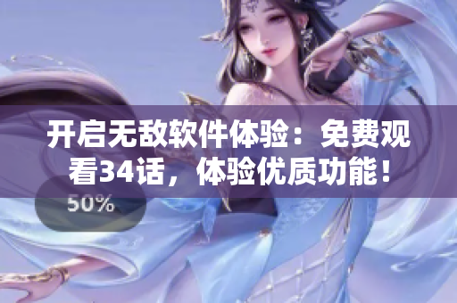 開啟無敵軟件體驗：免費觀看34話，體驗優(yōu)質(zhì)功能！