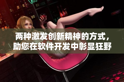 兩種激發(fā)創(chuàng)新精神的方式，助您在軟件開發(fā)中彰顯狂野天賦