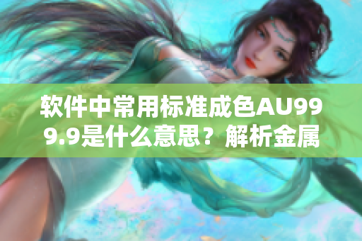 軟件中常用標(biāo)準(zhǔn)成色AU999.9是什么意思？解析金屬類型編碼與應(yīng)用。