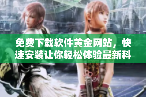 免費(fèi)下載軟件黃金網(wǎng)站，快速安裝讓你輕松體驗(yàn)最新科技特色款！
