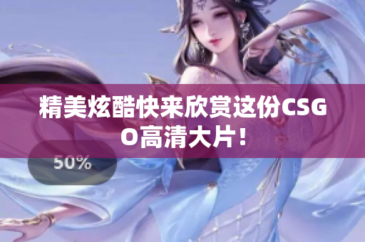 精美炫酷快來欣賞這份CSGO高清大片！