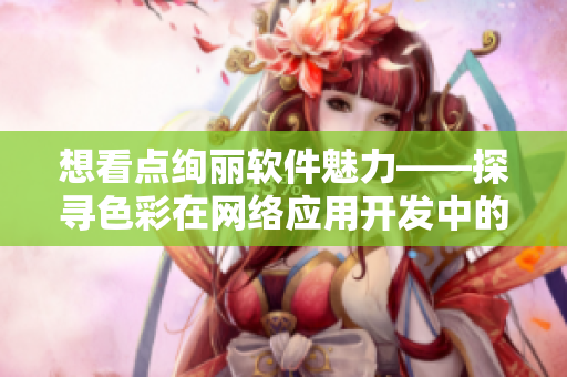 想看點絢麗軟件魅力——探尋色彩在網(wǎng)絡應用開發(fā)中的隱秘奧秘