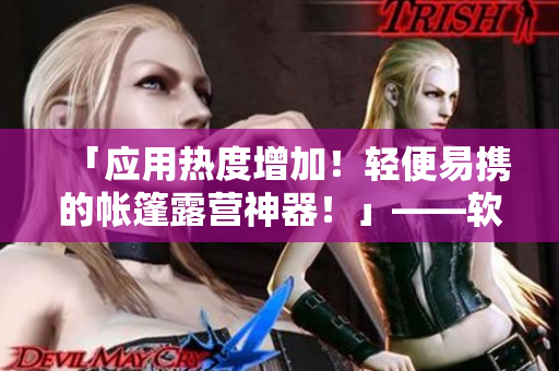 「應用熱度增加！輕便易攜的帳篷露營神器！」——軟件專家的最新評測
