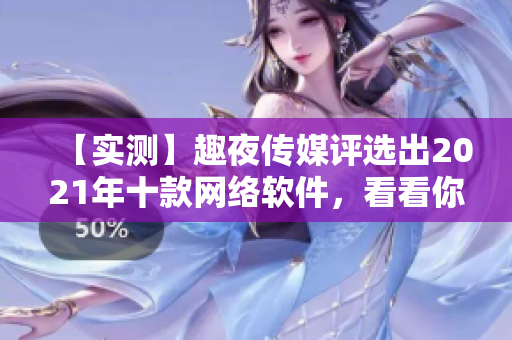 【實(shí)測】趣夜傳媒評選出2021年十款網(wǎng)絡(luò)軟件，看看你用過幾款！