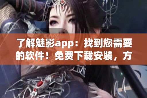 了解魅影app：找到您需要的軟件！免費下載安裝，方便實用。