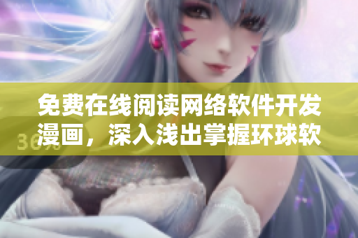 免費在線閱讀網(wǎng)絡(luò)軟件開發(fā)漫畫，深入淺出掌握環(huán)球軟件開發(fā)技巧