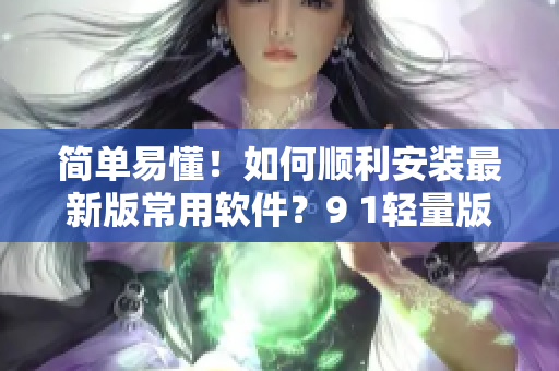簡單易懂！如何順利安裝最新版常用軟件？9 1輕量版教你操作