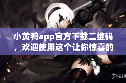小黃鴨app官方下載二維碼，歡迎使用這個讓你驚喜的智能軟件!