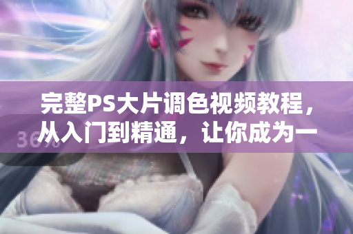 完整PS大片調(diào)色視頻教程，從入門到精通，讓你成為一流網(wǎng)紅攝影師！