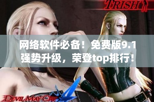 網(wǎng)絡(luò)軟件必備！免費(fèi)版9.1強(qiáng)勢(shì)升級(jí)，榮登top排行！