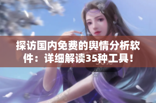 探訪國內(nèi)免費(fèi)的輿情分析軟件：詳細(xì)解讀35種工具！