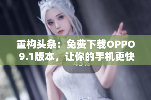 重構(gòu)頭條：免費(fèi)下載OPPO 9.1版本，讓你的手機(jī)更快更好用！
