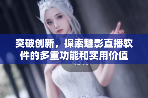 突破創(chuàng)新，探索魅影直播軟件的多重功能和實(shí)用價(jià)值