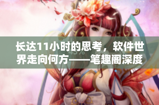 長達(dá)11小時的思考，軟件世界走向何方——筆趣閣深度解讀