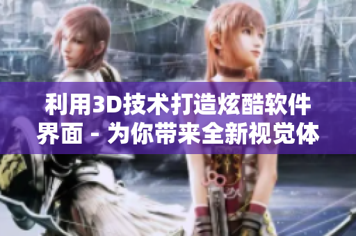 利用3D技術(shù)打造炫酷軟件界面 - 為你帶來全新視覺體驗(yàn)