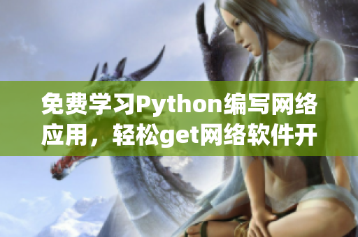 免費學習Python編寫網(wǎng)絡(luò)應用，輕松get網(wǎng)絡(luò)軟件開發(fā)！