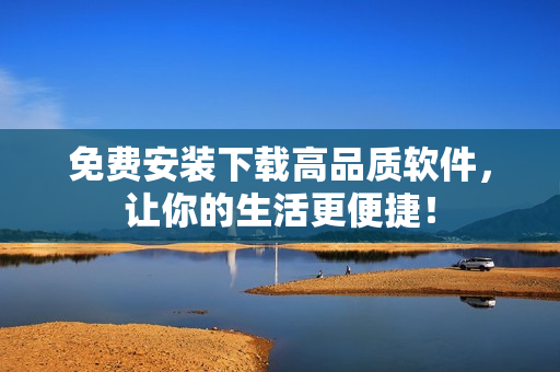 免費安裝下載高品質(zhì)軟件，讓你的生活更便捷！