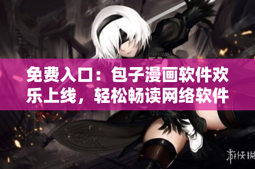 免費(fèi)入口：包子漫畫軟件歡樂上線，輕松暢讀網(wǎng)絡(luò)軟件精彩漫畫