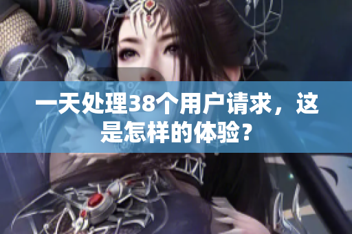一天處理38個(gè)用戶請(qǐng)求，這是怎樣的體驗(yàn)？