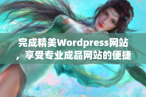 完成精美Wordpress網(wǎng)站，享受專業(yè)成品網(wǎng)站的便捷體驗(yàn)