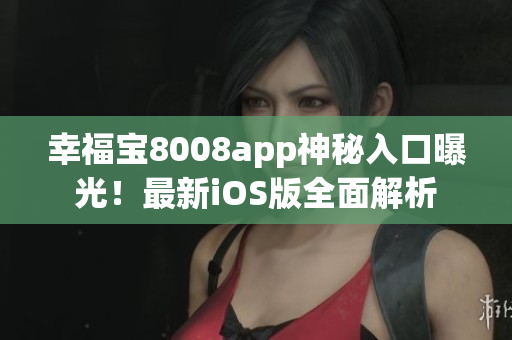 幸福寶8008app神秘入口曝光！最新iOS版全面解析