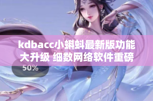 kdbacc小蝌蚪最新版功能大升級 細數(shù)網(wǎng)絡(luò)軟件重磅優(yōu)化