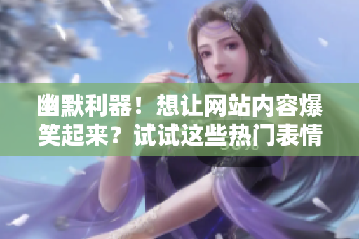 幽默利器！想讓網(wǎng)站內(nèi)容爆笑起來？試試這些熱門表情包動圖