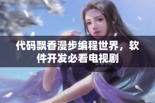 代碼飄香漫步編程世界，軟件開(kāi)發(fā)必看電視劇