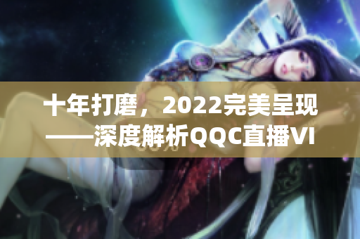十年打磨，2022完美呈現(xiàn)——深度解析QQC直播VIP App
