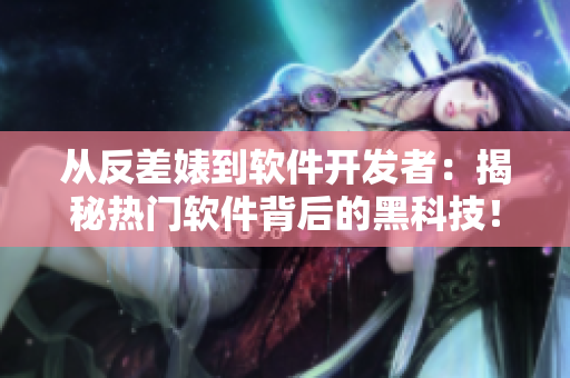 從反差婊到軟件開(kāi)發(fā)者：揭秘?zé)衢T(mén)軟件背后的黑科技！