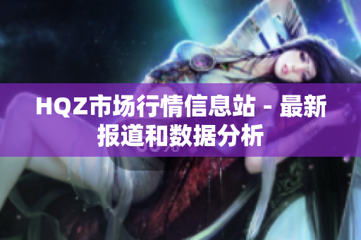 HQZ市場(chǎng)行情信息站 - 最新報(bào)道和數(shù)據(jù)分析