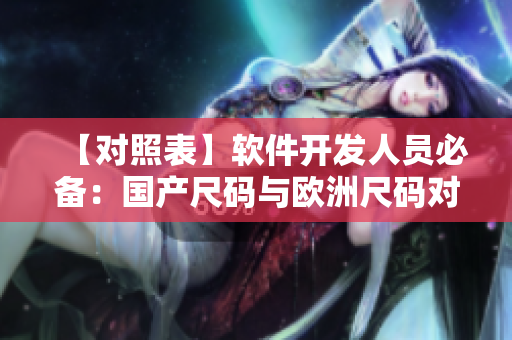 【對(duì)照表】軟件開發(fā)人員必備：國(guó)產(chǎn)尺碼與歐洲尺碼對(duì)照