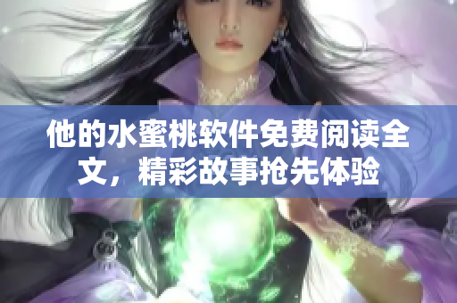他的水蜜桃軟件免費閱讀全文，精彩故事?lián)屜润w驗
