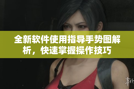 全新軟件使用指導(dǎo)手勢(shì)圖解析，快速掌握操作技巧