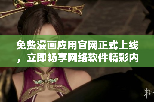 免費漫畫應(yīng)用官網(wǎng)正式上線，立即暢享網(wǎng)絡(luò)軟件精彩內(nèi)容！
