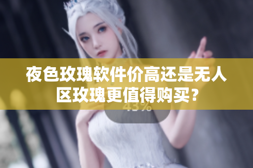 夜色玫瑰軟件價高還是無人區(qū)玫瑰更值得購買？