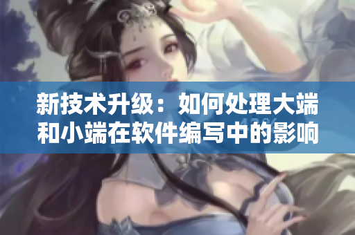 新技術升級：如何處理大端和小端在軟件編寫中的影響？