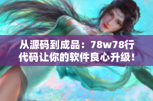 從源碼到成品：78w78行代碼讓你的軟件良心升級！