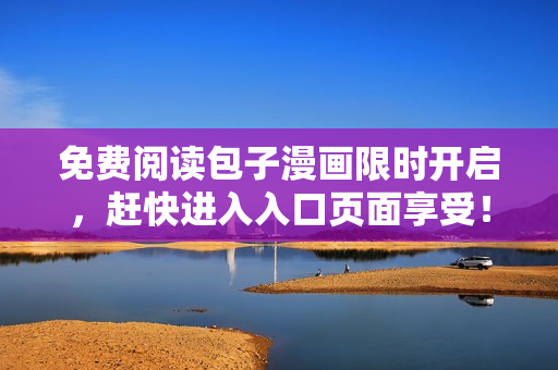 免費(fèi)閱讀包子漫畫限時(shí)開啟，趕快進(jìn)入入口頁面享受！