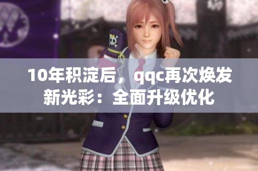 10年積淀后，qqc再次煥發(fā)新光彩：全面升級(jí)優(yōu)化