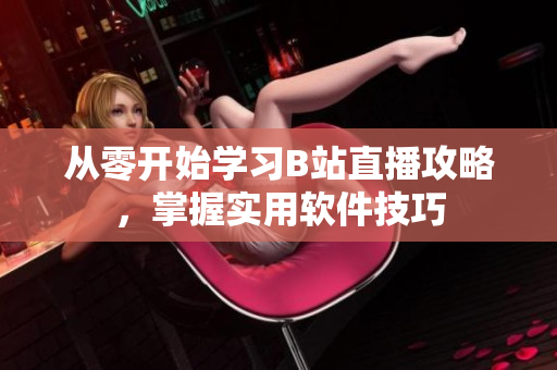 從零開始學習B站直播攻略，掌握實用軟件技巧