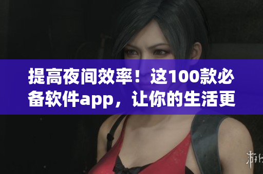 提高夜間效率！這100款必備軟件app，讓你的生活更精彩