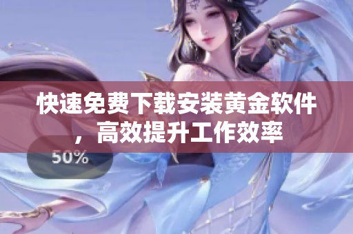快速免費(fèi)下載安裝黃金軟件，高效提升工作效率