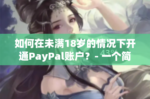 如何在未滿18歲的情況下開(kāi)通PayPal賬戶？- 一個(gè)簡(jiǎn)單的指南